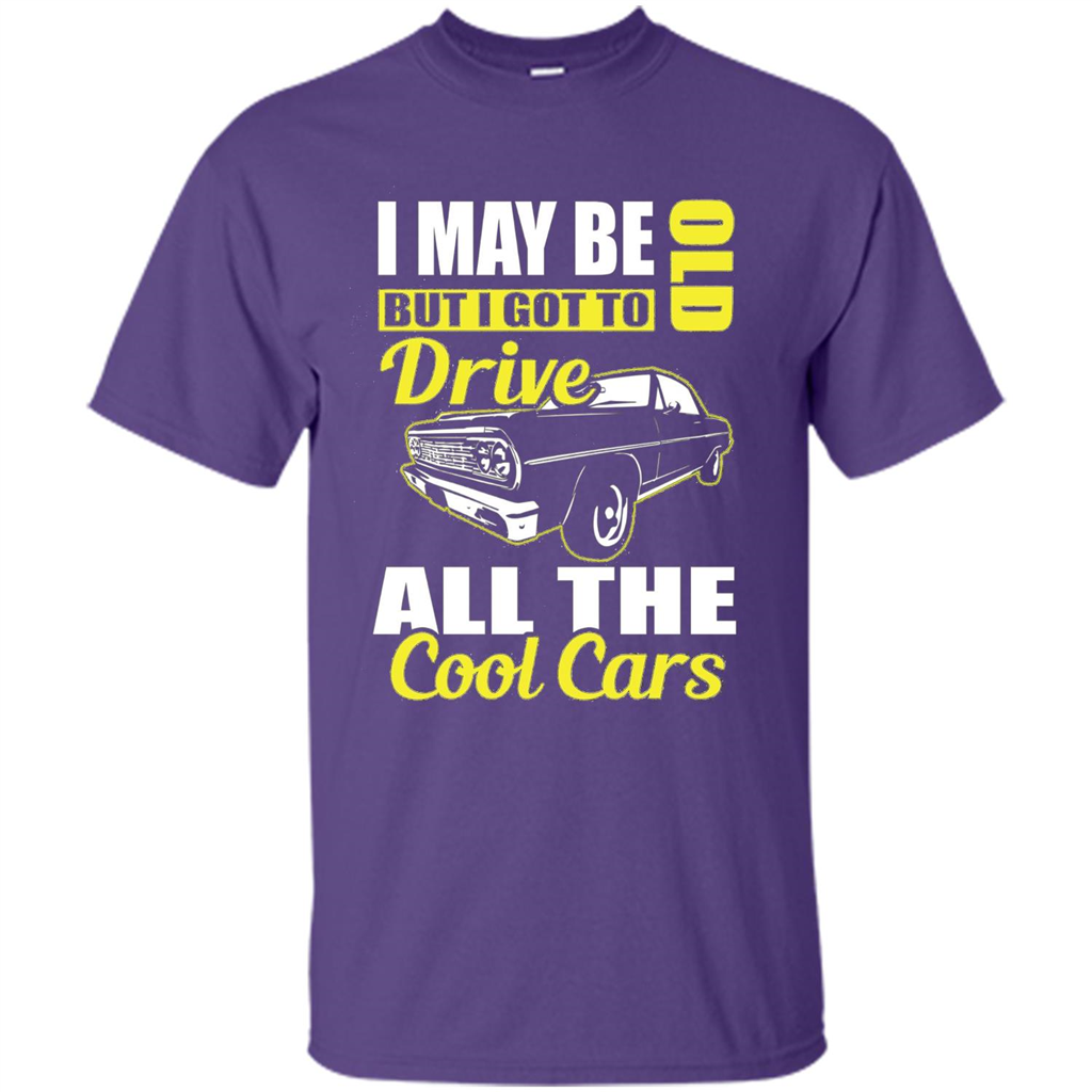 Cool Cars Dad T-shirt I May Be Old But I Got To Drive All The Cool Cars