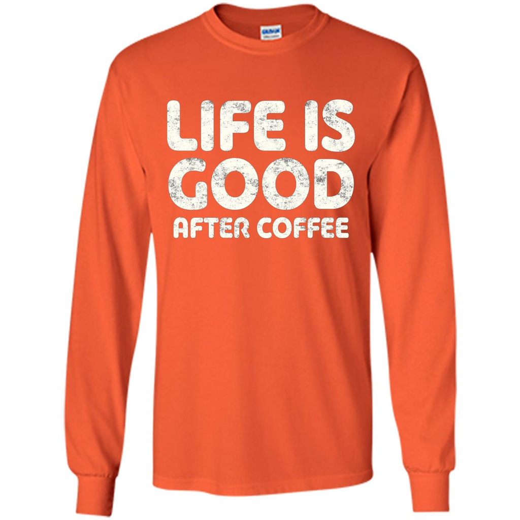 Coffee Lover Gift Life Is Good After Coffee T-Shirt Orange