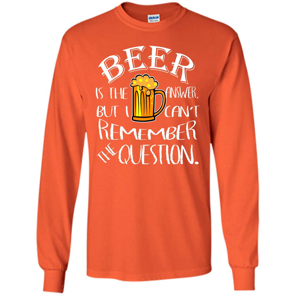 Beer T-shirt Is The Answer But I Cant Remember the Question Orange