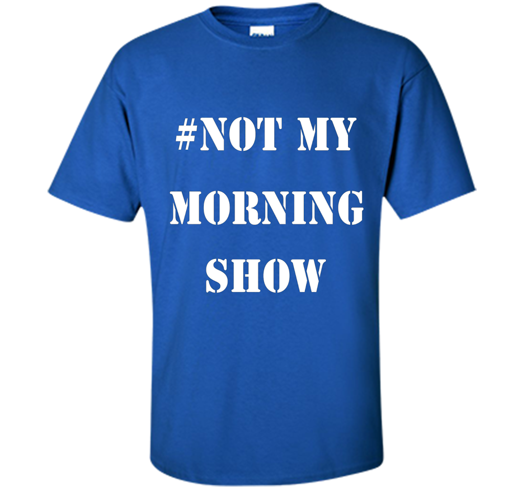 New Shirt - #NOTMYMORNINGSHOW Not My Morning Show T-Shirt cool shirt Royal