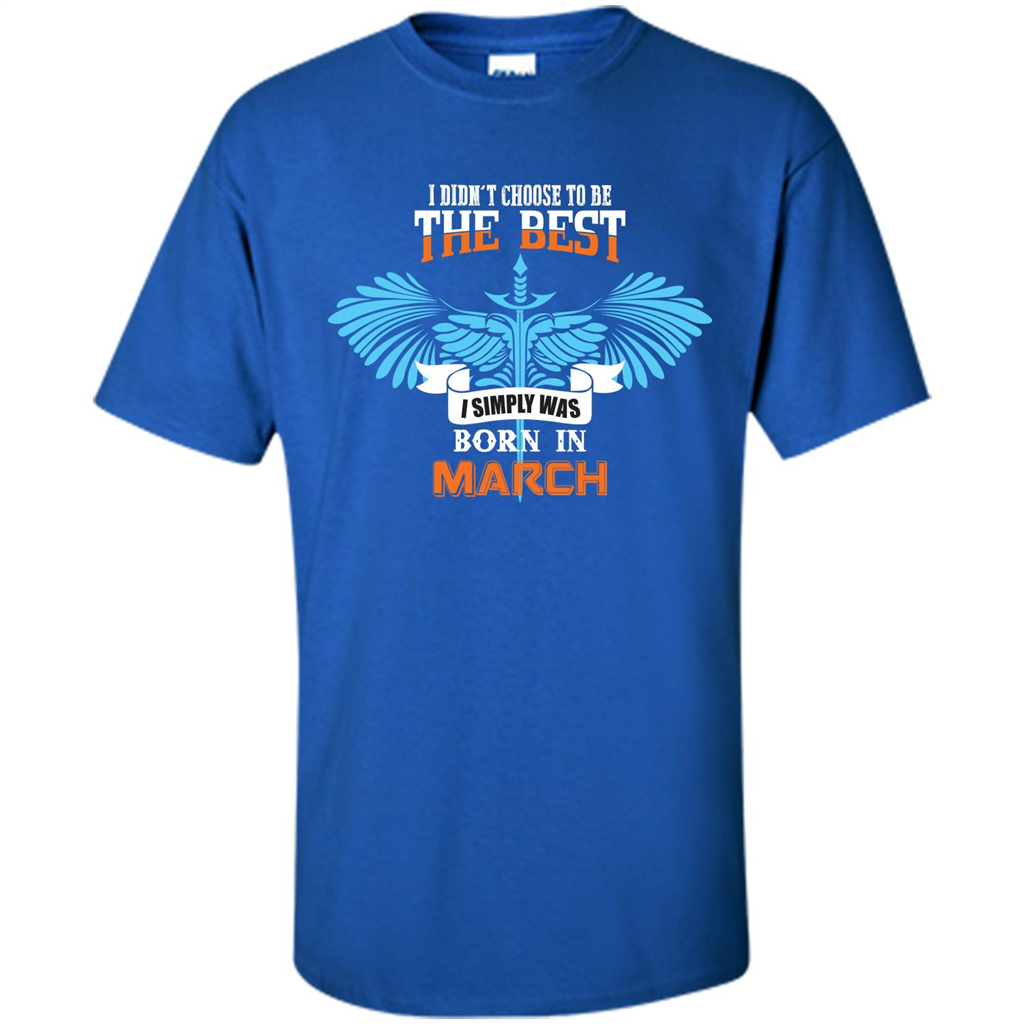 March. I Didn‰۪t Choose To Be The Best I Simply Was Born In March T-shirt Royal