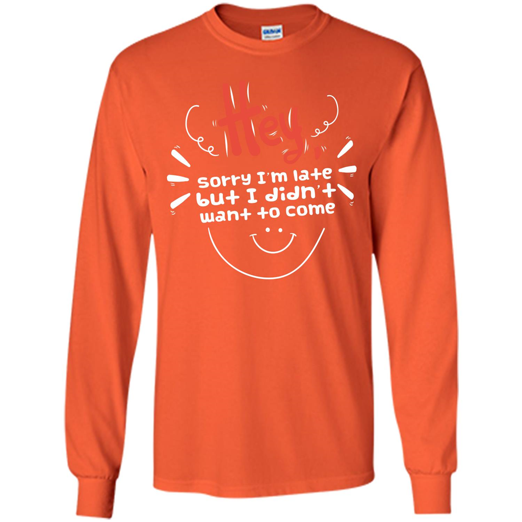 Hey Sorry I'm Late But I Didnt Want To Come T-shirt Orange