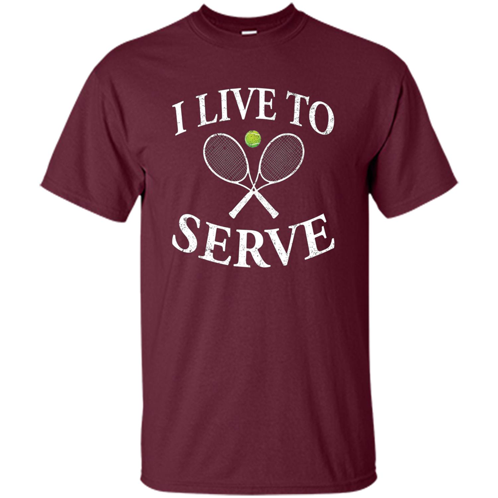 Funny Tennis T Shirt I Live To Serve Maroon