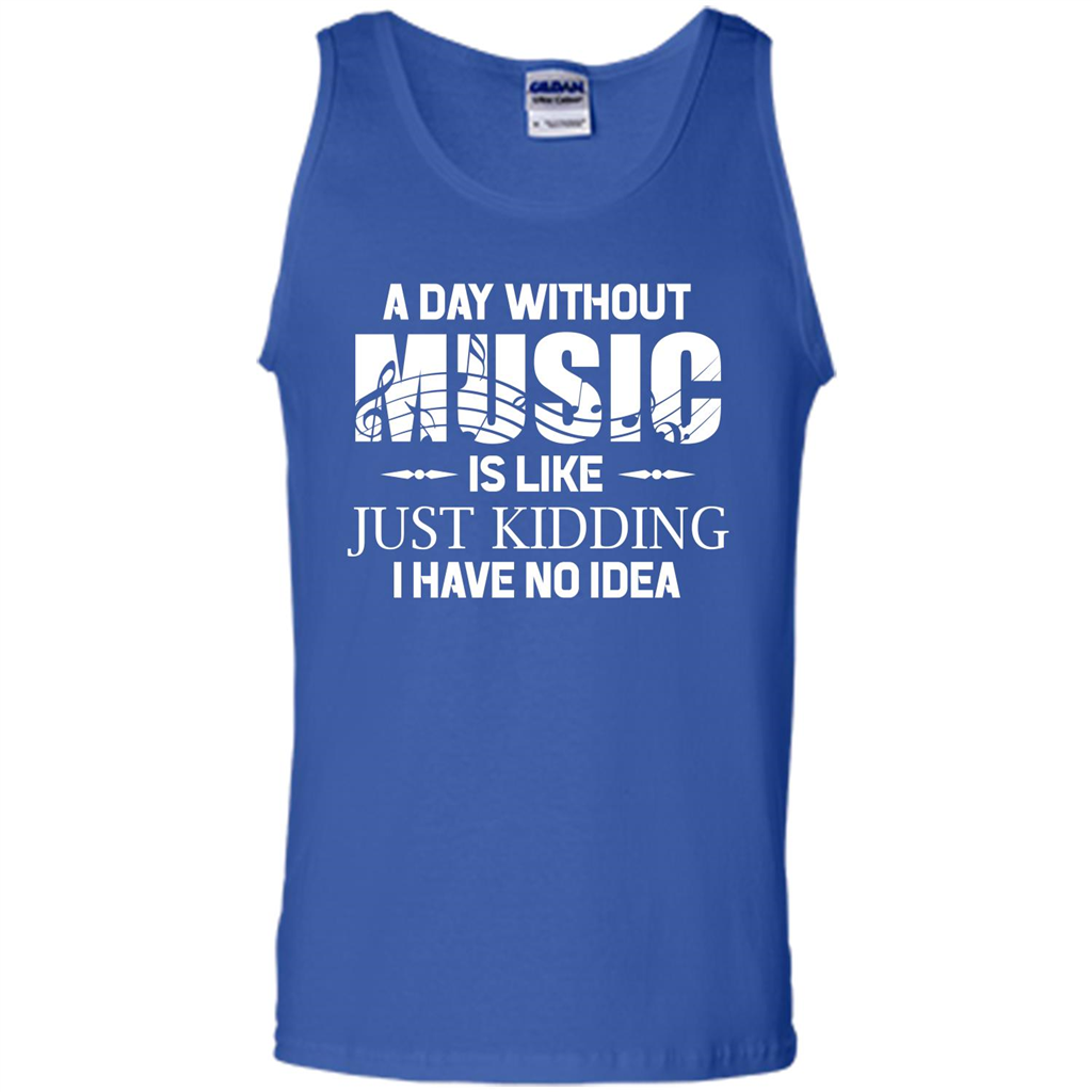 Music T-shirt A Day Without Music Is Like Just Kidding I Have No Idea Royal