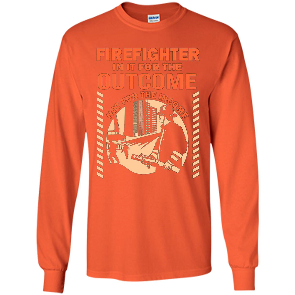 Firefighter T-shirt For The Outcome Not For The Income Orange