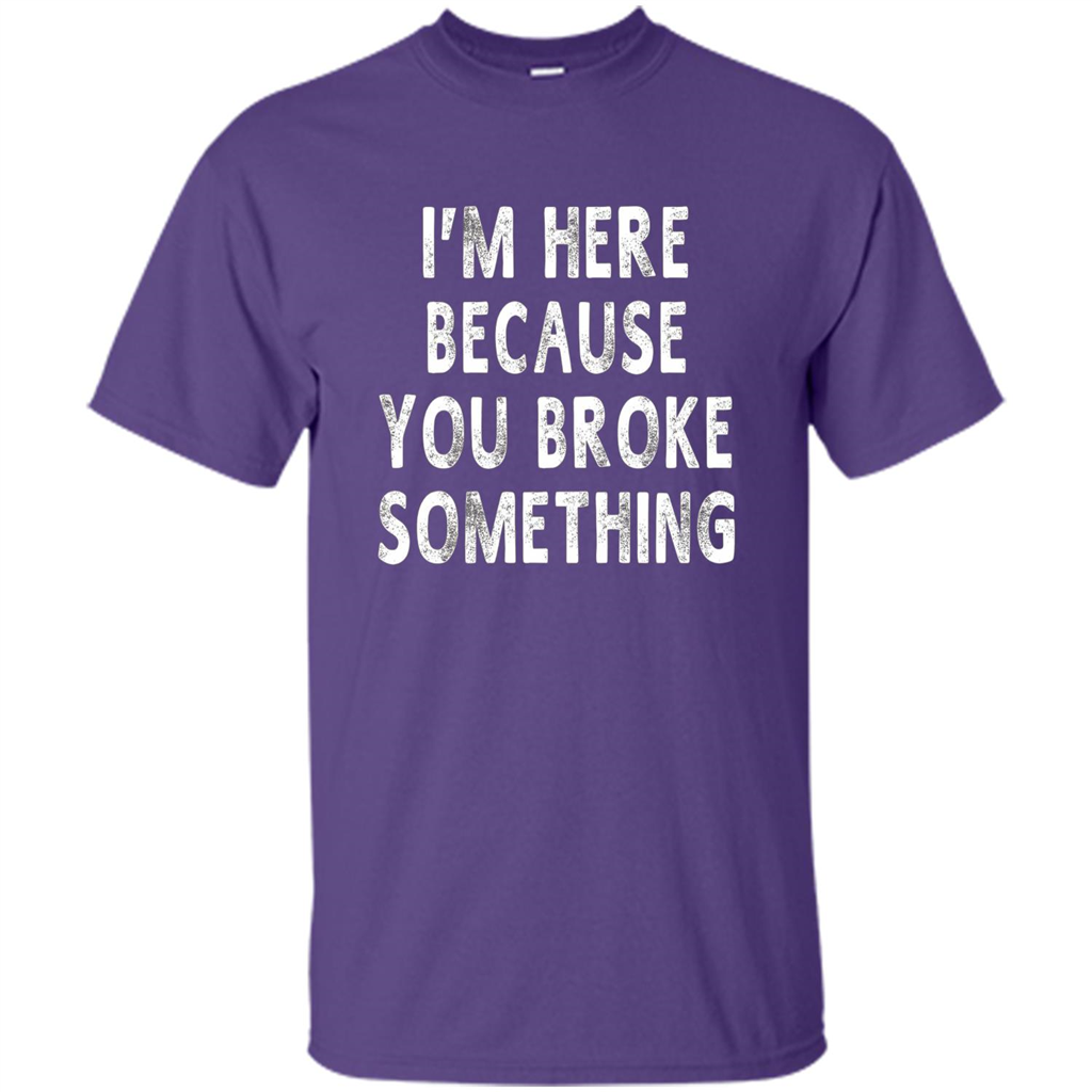 I'm Here Because You Broke Something Funny Sayings T-shirt Purple