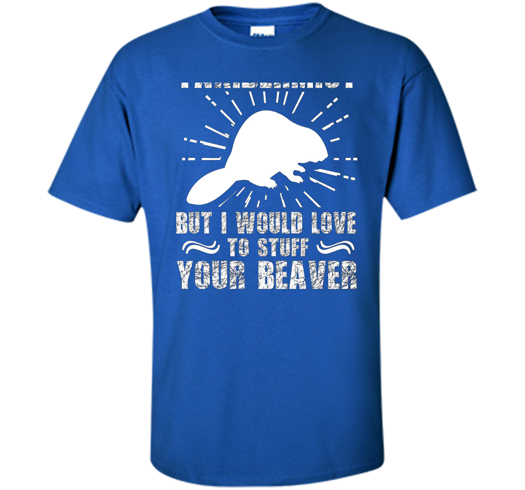 I'm Not Taxidermist But I Would Love To Stuff Your Beaver cool shirt Royal
