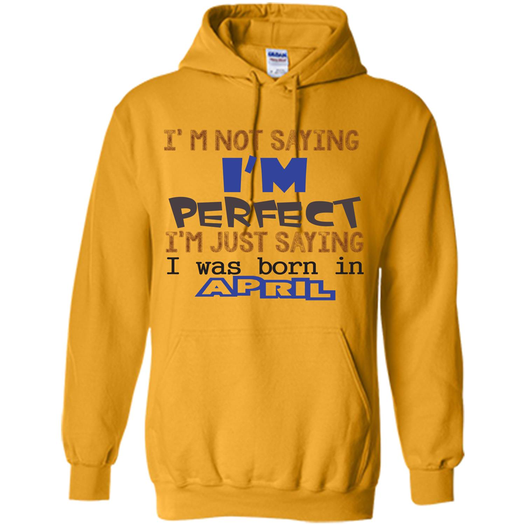 April T-shirt I'm Not Saying I Am Perfect I'm Just Saying I Was Born In April Gold
