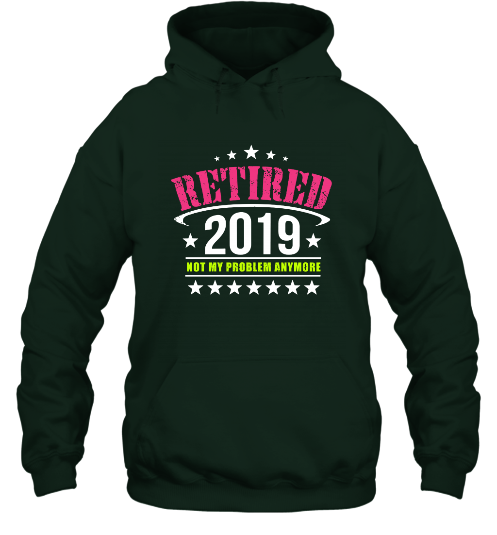 Retired 2019 Not My Problem Anymore Shirt Hoodie Hoodie Forest