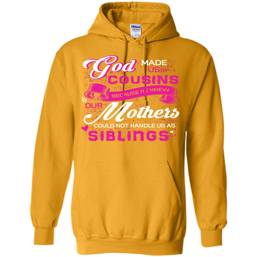 Family T-shirt God Made Us Cousins Because He Knew Our Mothers Could Not Handle Us As Siblings Gold