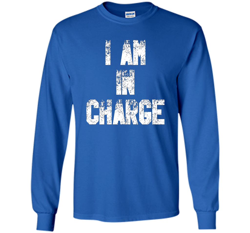 I Am In Charge T-Shirt, Funny Humor and Sarcastic Gift t-shirt Royal