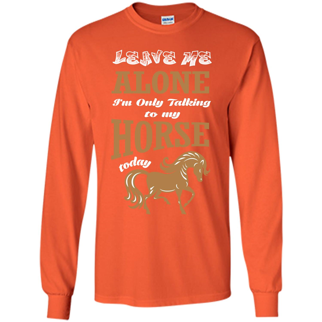 Horse Lovers T-shrit Leave Me Alone I'm Only Talking To My Horse Today Orange
