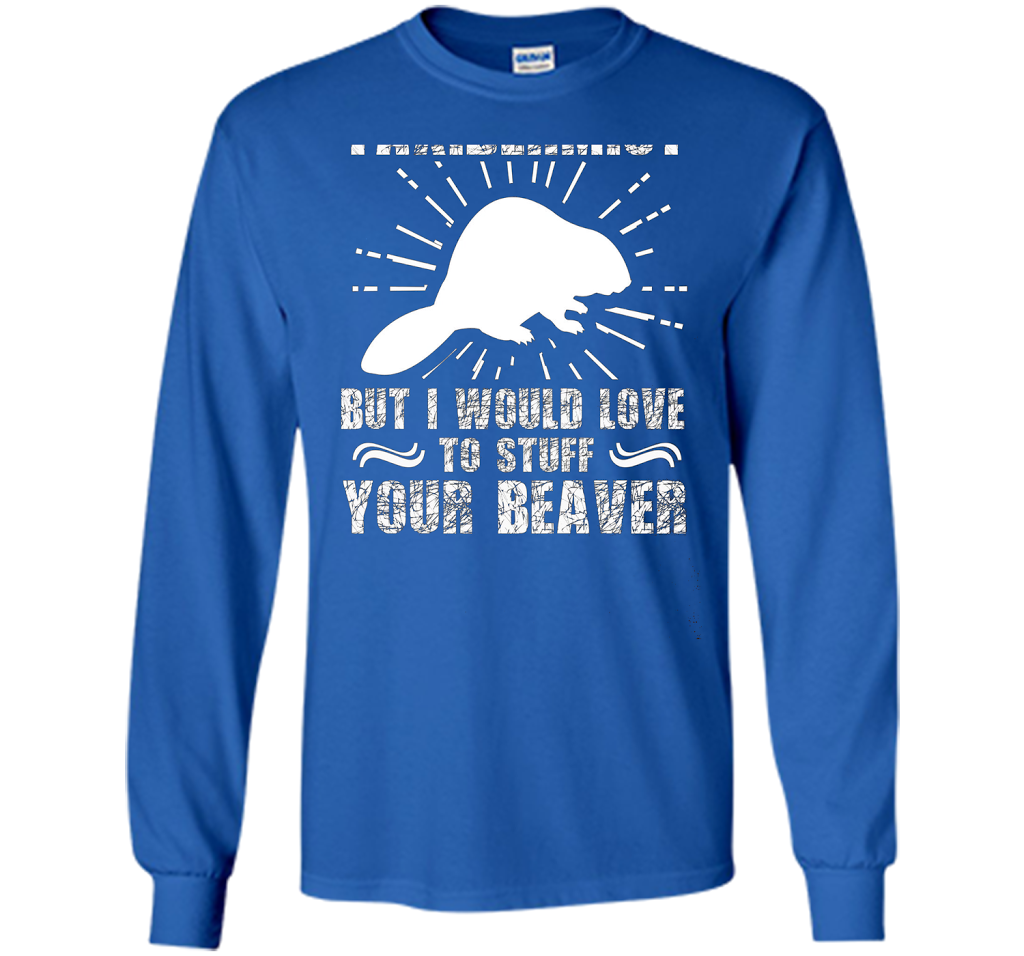 I'm Not Taxidermist But I Would Love To Stuff Your Beaver cool shirt Royal