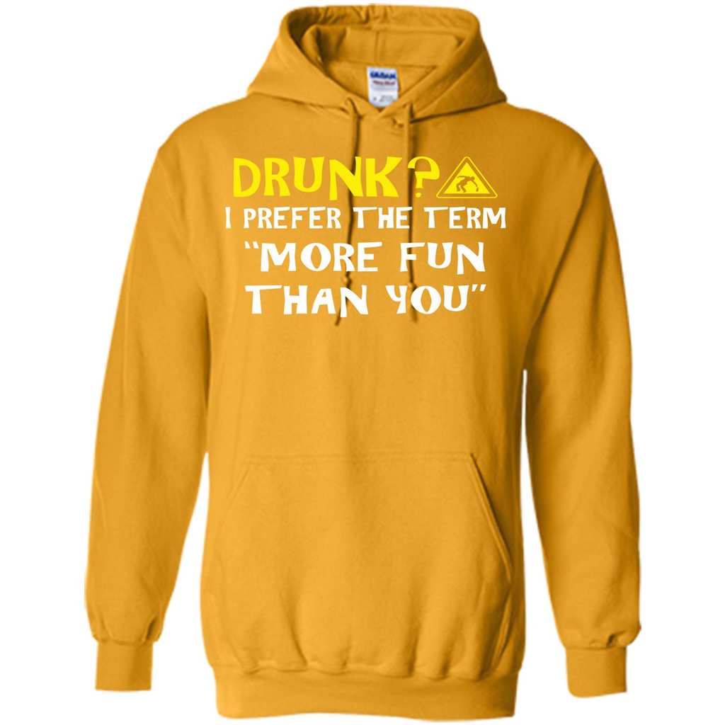 Drink T-shirt Drunk I Prefer The Term More Fun Than You Gold