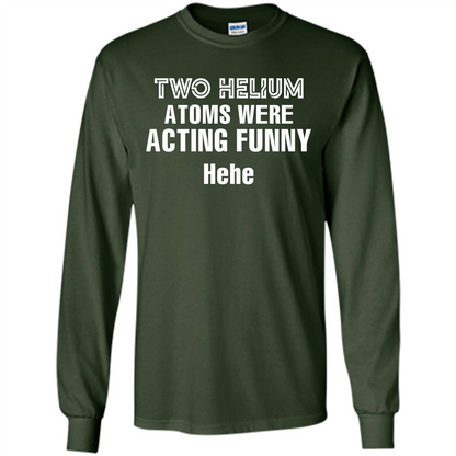 Science T-shirt Two Helium Atoms Were Acting Funny Hehe Forest Green