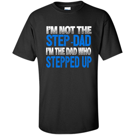 Mens I'm Not The Step-Dad, I'm The Dad Who Stepped Up T-Shirt Black
