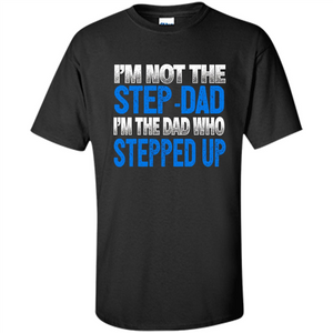 Mens I'm Not The Step-Dad, I'm The Dad Who Stepped Up T-Shirt