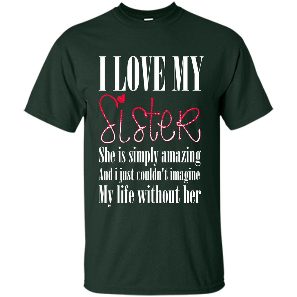 I Love My Sister T-shirt She Is Simply Amazing And I Just Couldn't Imagine My Life Without Her Forest Green