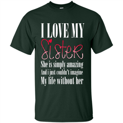 I Love My Sister T-shirt She Is Simply Amazing And I Just Couldn't Imagine My Life Without Her Forest Green