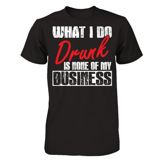 What I Do Drunk Is None Of My Business T-shirt Gildan - Short Sleeve Tee Black