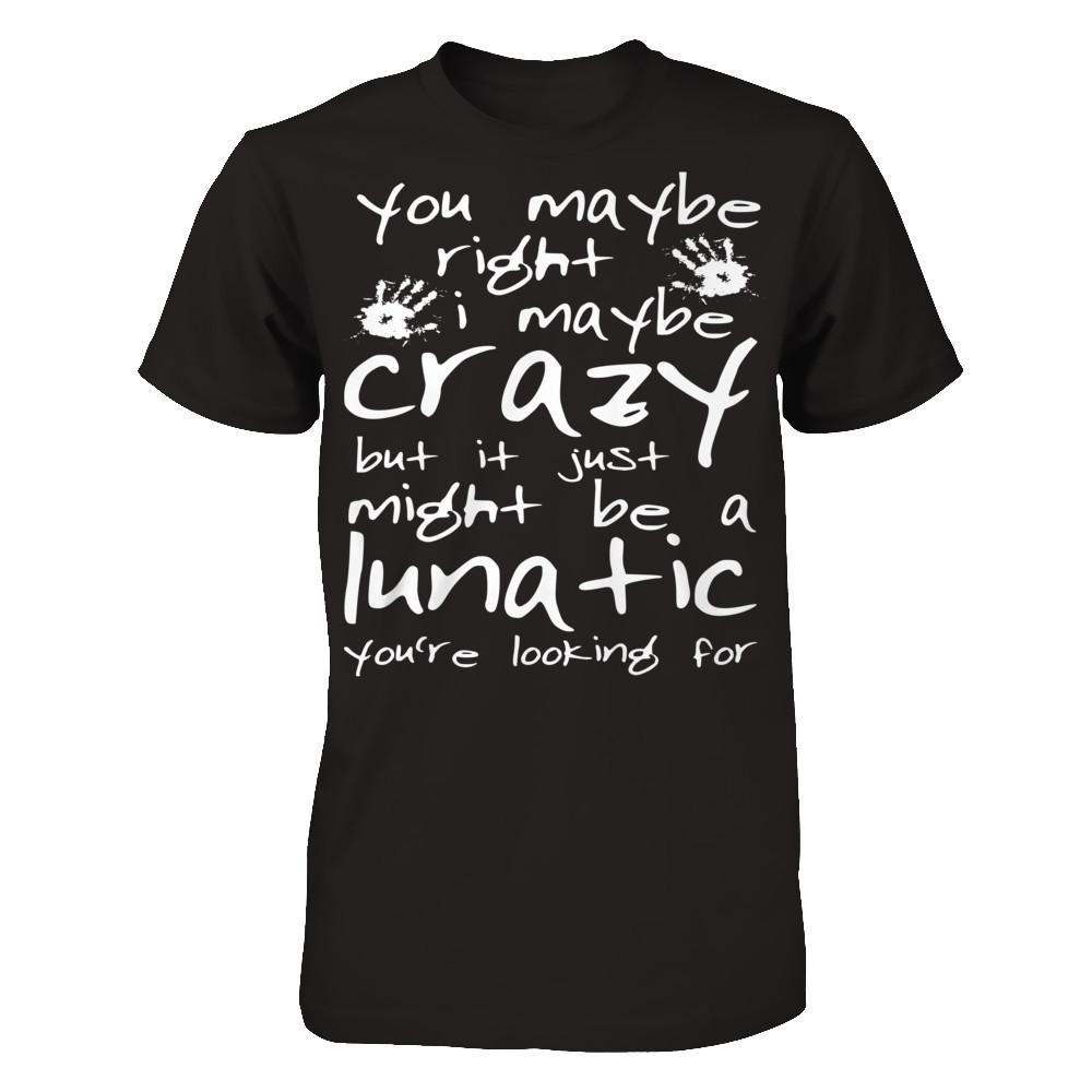 You Maybe Right, I Maybe Crazy But It Just Might Be A Lunatic You're Looking For Next Level - Unisex Fitted Tee Black
