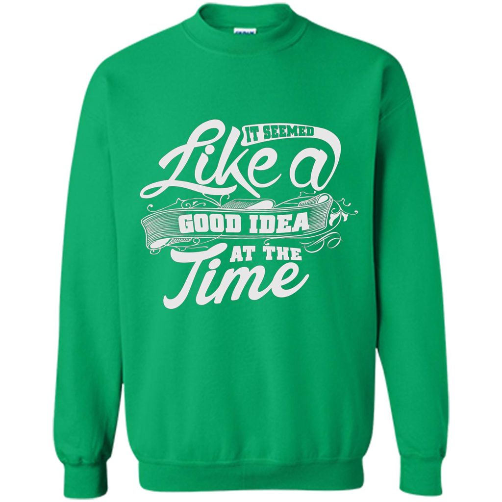 It Seemed Like A Good Idea At The Time T-shirt Irish Green