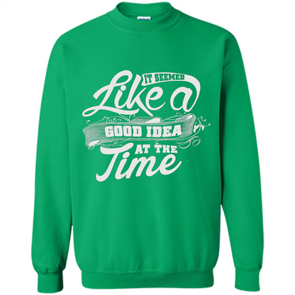 It Seemed Like A Good Idea At The Time T-shirt Irish Green