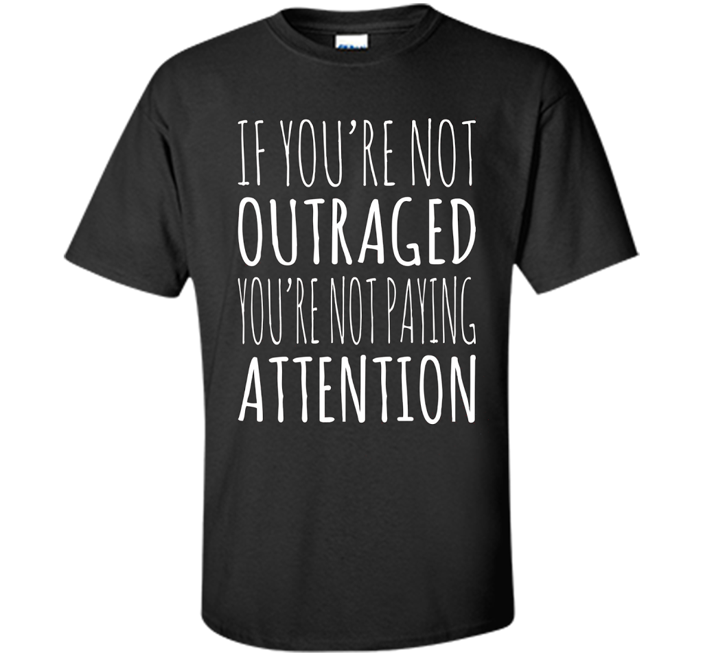 If You're Not Outraged You're Not Paying Attention T-shirt Black