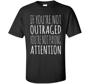 If You're Not Outraged You're Not Paying Attention T-shirt