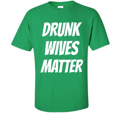 DRUNK WIVES MATTER Sarcastic Sassy Wife Tailgate T Shirt t-shirt Irish Green