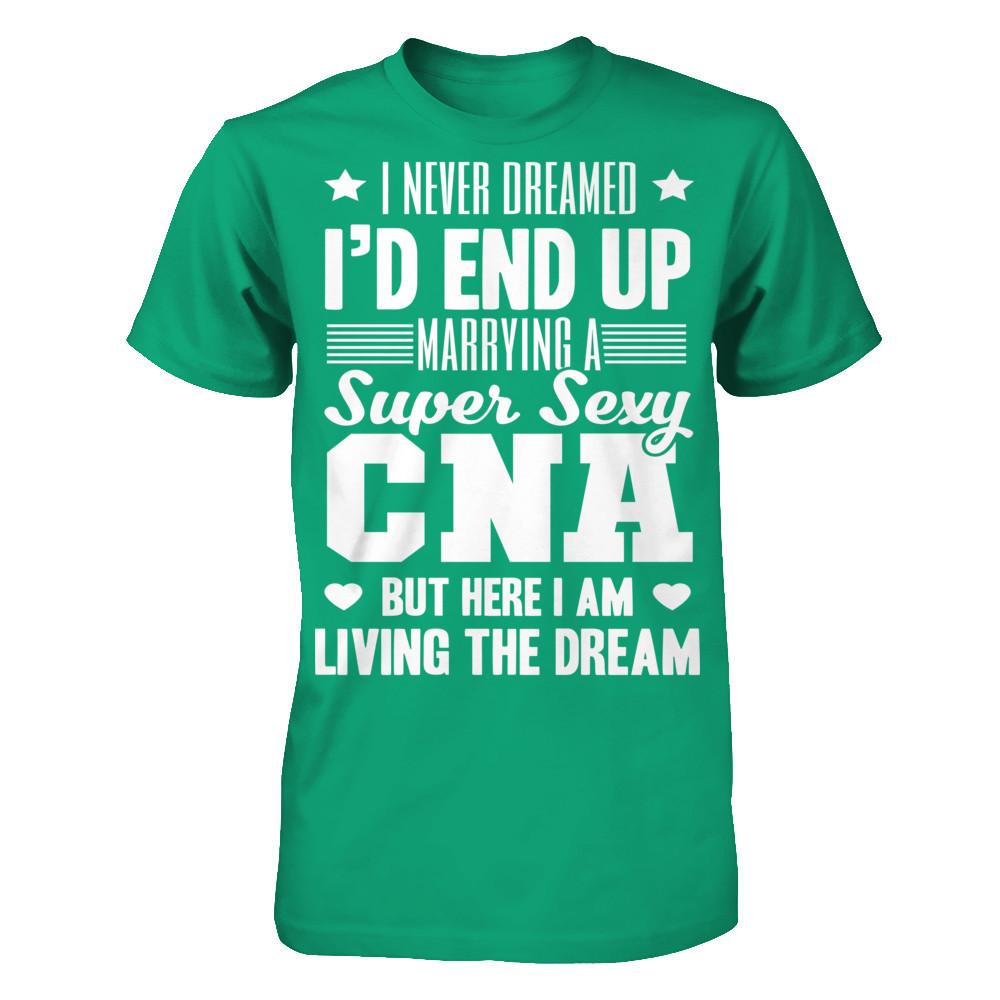 I Never Dream I'd End Up Marrying A Super Sexy CNA But Here I Am Living The Dream T-shirt Gildan - Short Sleeve Tee Kelly Green