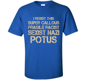 I Resist This Super Callous Fragile Racist Sexist Nazi Potus T-shirt