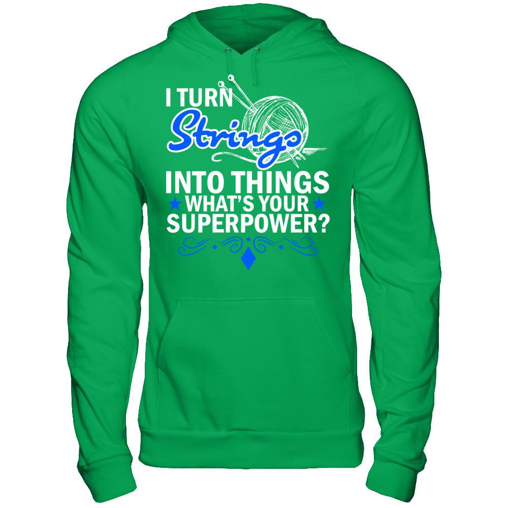 I Turn Strings Into Things What's Your Superpower T-shirt Gildan - Pullover Hoodie Irish Green