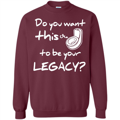 Funny T-shirt Do You Want This To Be Your Legacy Maroon
