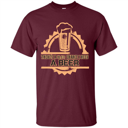 Beer T-shirt There‰۪s A 99.9 Chance I Need A Beer Maroon