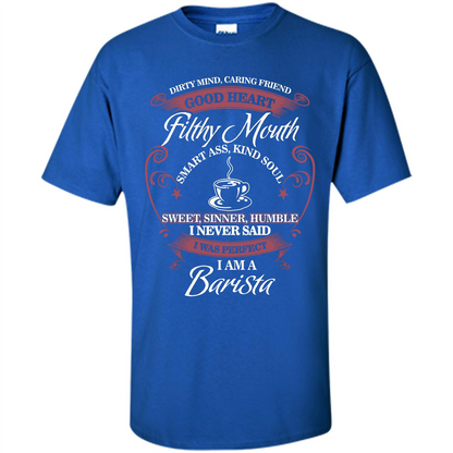 I Am A Barista T-shirt Dirty Mind Caring Friend Good Heart Filthy Mouth Royal