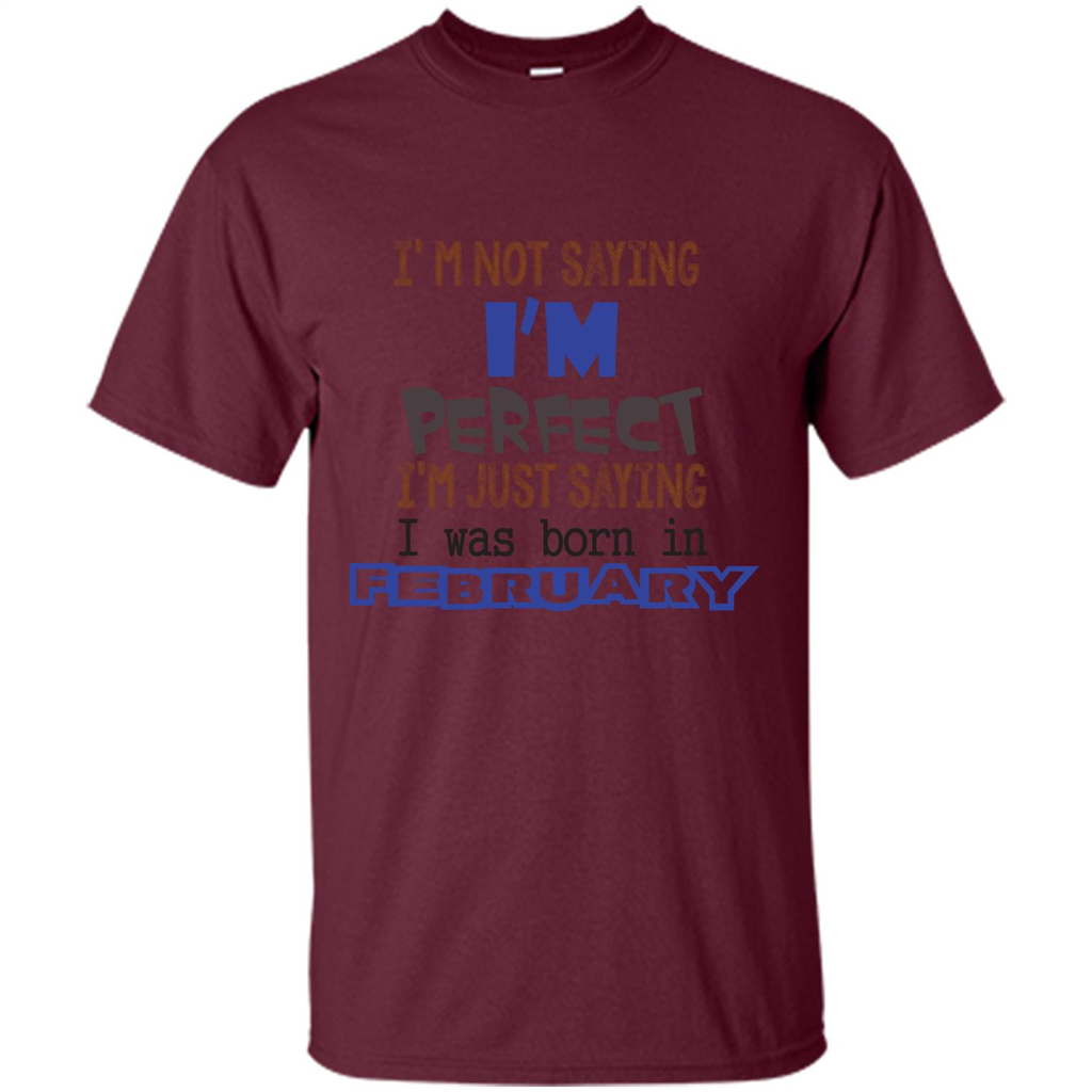 February T-shirt I'm Not Saying I Am Perfect I'm Just Saying I Was Born In February Maroon