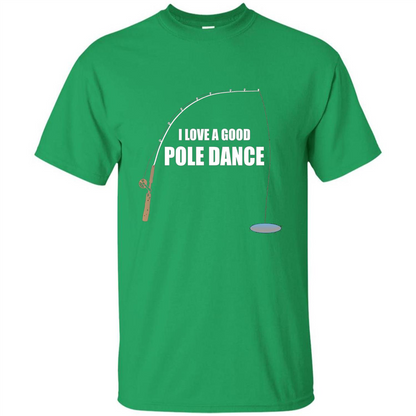 Fishing Humor T-shirt I Love A Good Pole Dance T-Shirt Irish Green