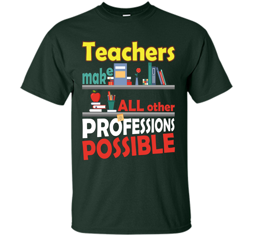 Teachers Make All Other Professions Possible T-shirt Forest Green