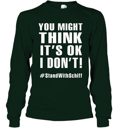 You Might Think It's Ok I Don't #standwithschiff Shirt Long Sleeve T-Shirt Long Sleeve T-Shirt Forest Green