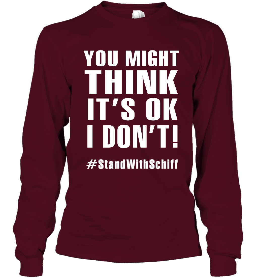 You Might Think It's Ok I Don't #standwithschiff Shirt Long Sleeve T-Shirt Long Sleeve T-Shirt Maroon