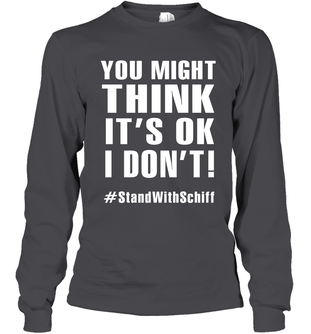 You Might Think It's Ok I Don't #standwithschiff Shirt Long Sleeve T-Shirt Long Sleeve T-Shirt Dark Heather