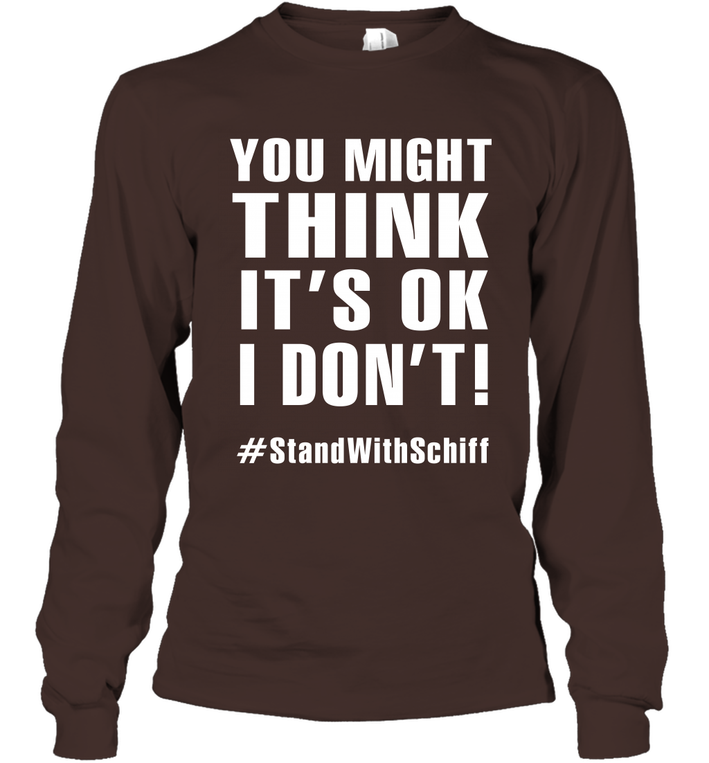 You Might Think It's Ok I Don't #standwithschiff Shirt Long Sleeve T-Shirt Long Sleeve T-Shirt Dark Chocolate