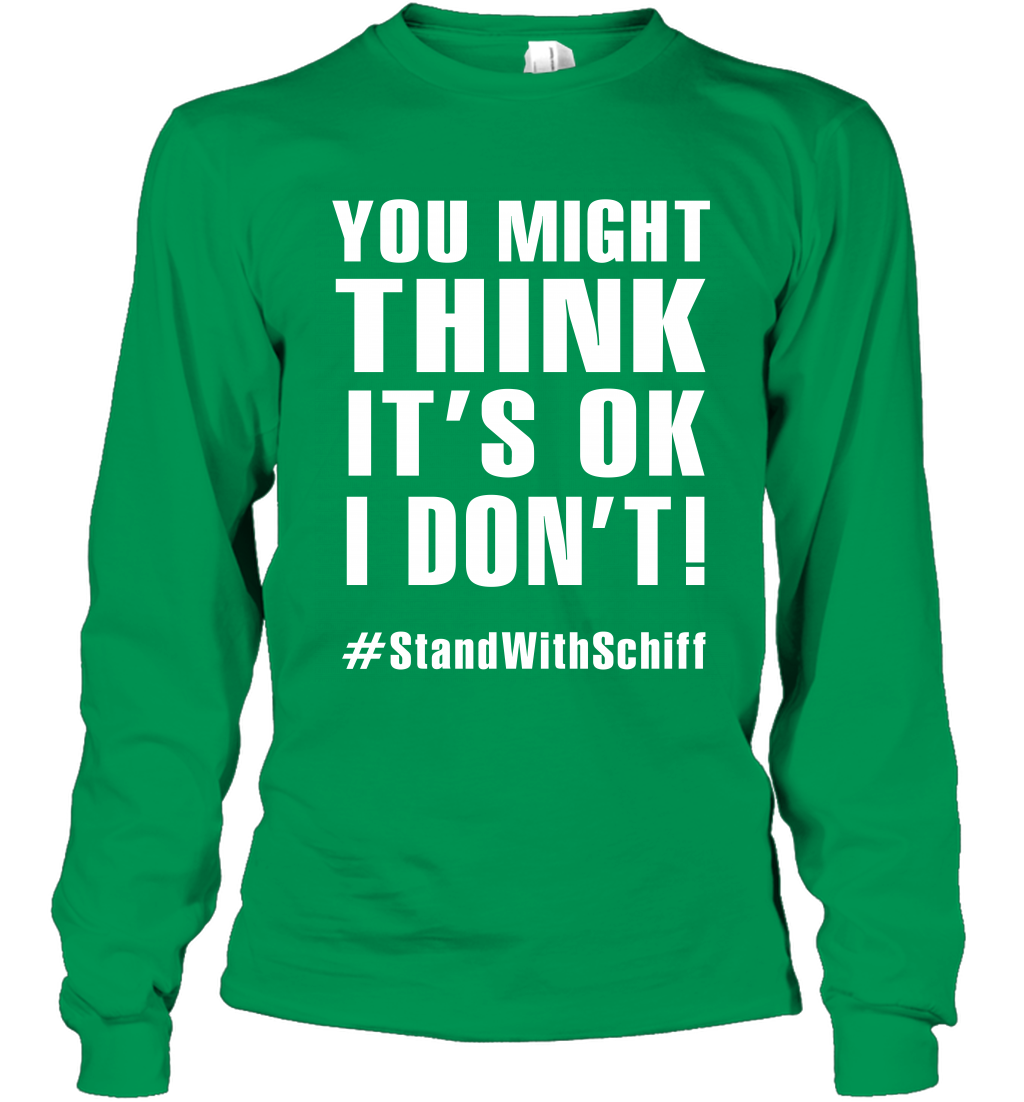 You Might Think It's Ok I Don't #standwithschiff Shirt Long Sleeve T-Shirt Long Sleeve T-Shirt Irish Green