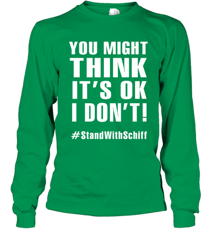 You Might Think It's Ok I Don't #standwithschiff Shirt Long Sleeve T-Shirt Long Sleeve T-Shirt Irish Green