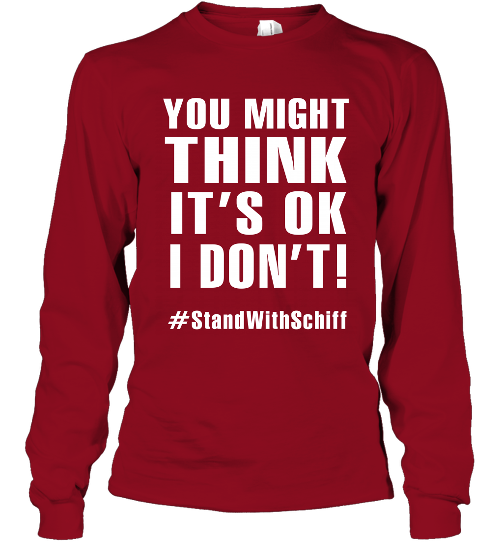 You Might Think It's Ok I Don't #standwithschiff Shirt Long Sleeve T-Shirt Long Sleeve T-Shirt Cardinal Red