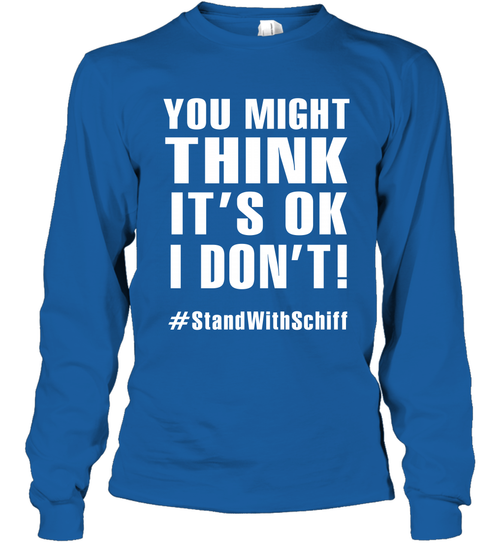 You Might Think It's Ok I Don't #standwithschiff Shirt Long Sleeve T-Shirt Long Sleeve T-Shirt Royal