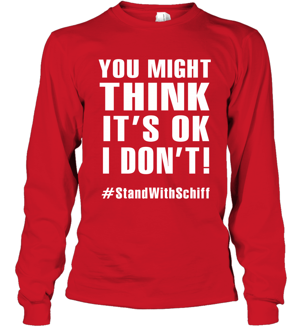 You Might Think It's Ok I Don't #standwithschiff Shirt Long Sleeve T-Shirt Long Sleeve T-Shirt Red