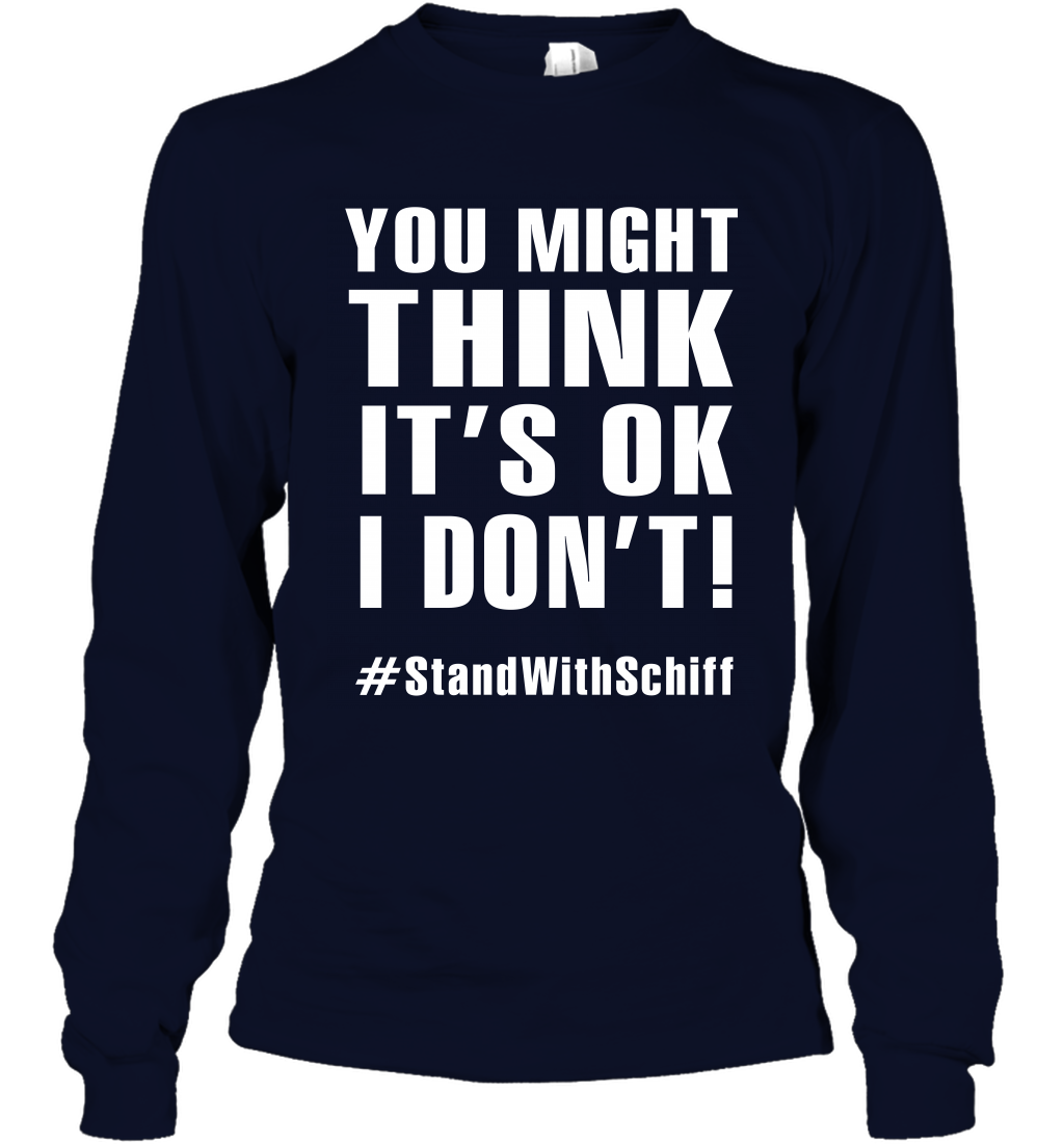You Might Think It's Ok I Don't #standwithschiff Shirt Long Sleeve T-Shirt Long Sleeve T-Shirt Navy
