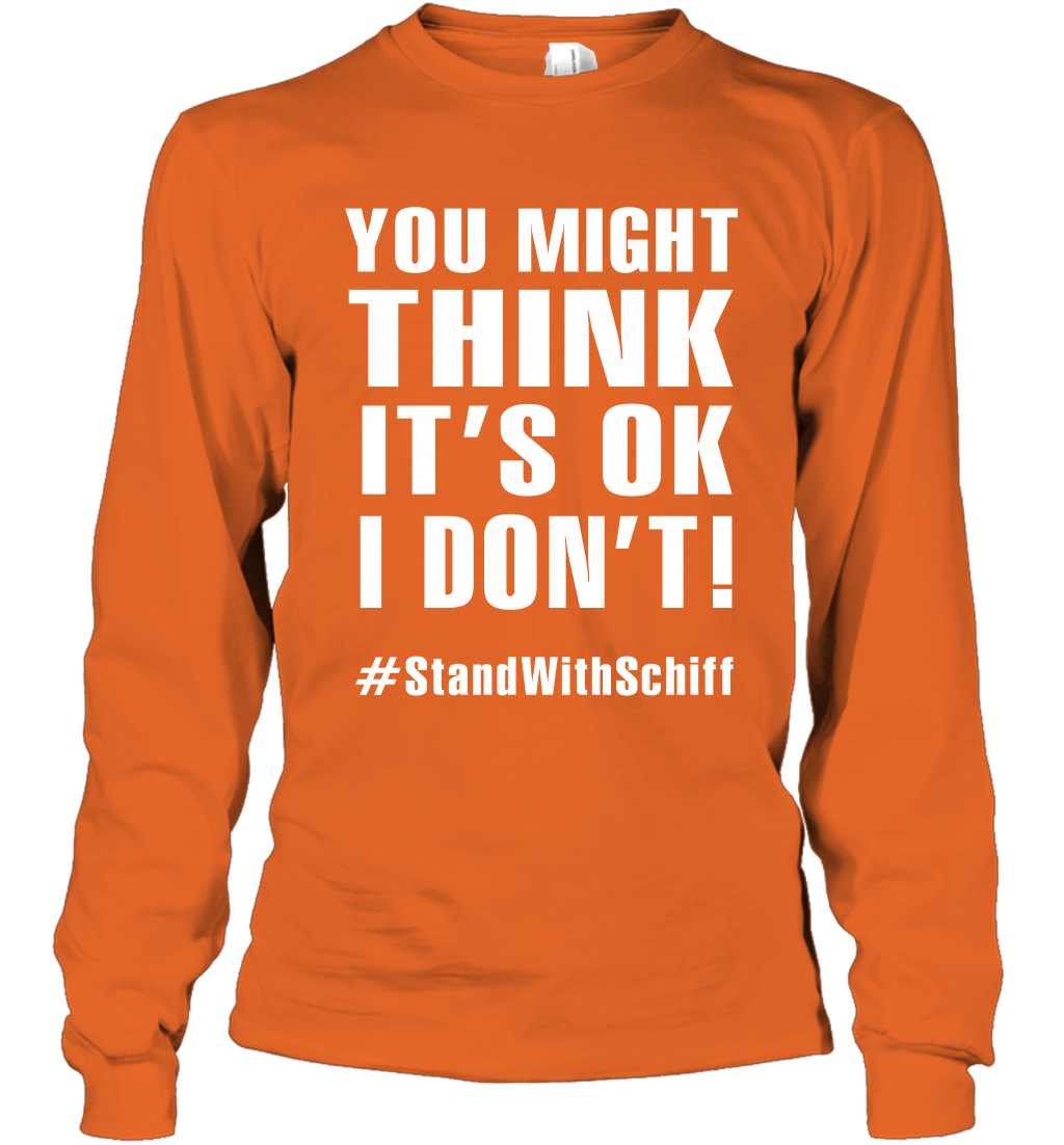 You Might Think It's Ok I Don't #standwithschiff Shirt Long Sleeve T-Shirt Long Sleeve T-Shirt Orange
